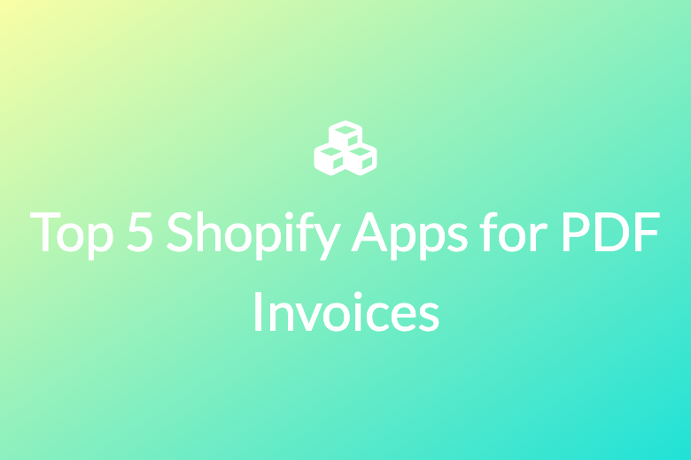 Top 5 Shopify Apps for PDF Invoices: Features and Comparisons